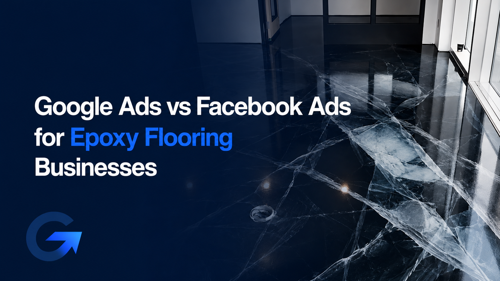 Google Ads vs Facebook Ads for Epoxy Flooring Business